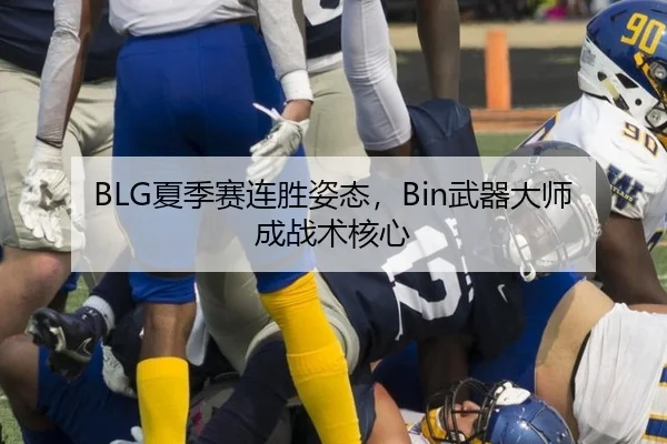 BLG夏季赛连胜姿态，Bin武器大师成战术核心