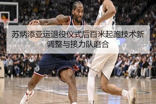 苏炳添亚运退役仪式后百米起跑技术新调整与接力队磨合