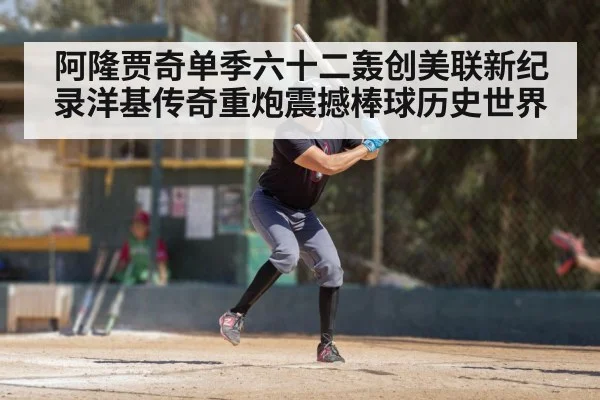 阿隆贾奇单季六十二轰创美联新纪录洋基传奇重炮震撼棒球历史世界