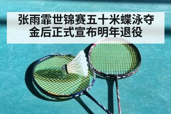 张雨霏世锦赛五十米蝶泳夺金后正式宣布明年退役