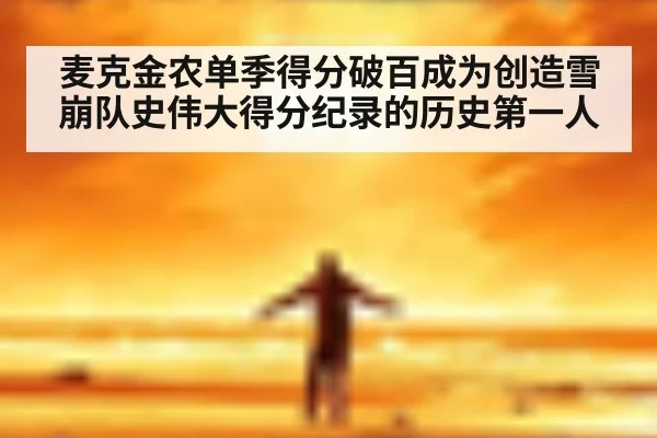 麦克金农单季得分破百成为创造雪崩队史伟大得分纪录的历史第一人