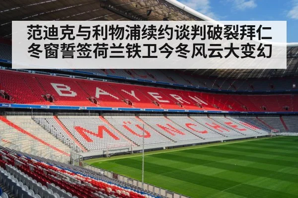 范迪克与利物浦续约谈判破裂拜仁冬窗誓签荷兰铁卫今冬风云大变幻
