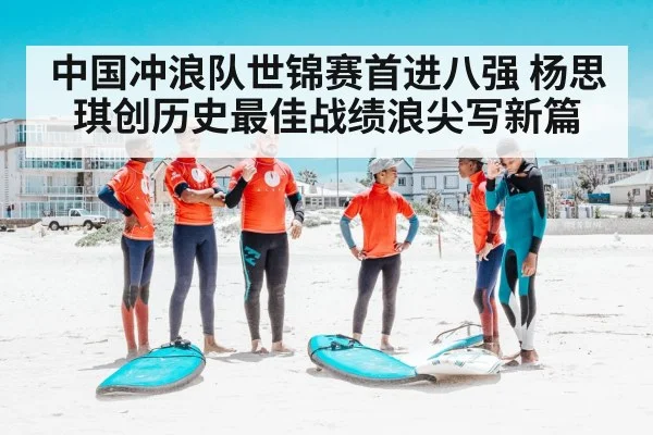 中国冲浪队世锦赛首进八强 杨思琪创历史最佳战绩浪尖写新篇